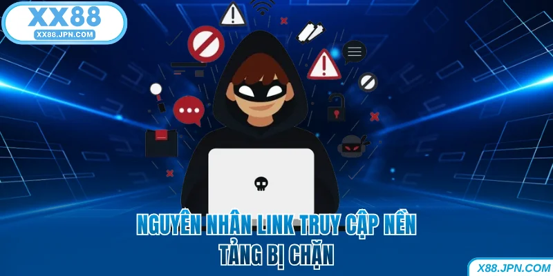 Các lý do dẫn đến link truy cập XX88 bị chặn 
